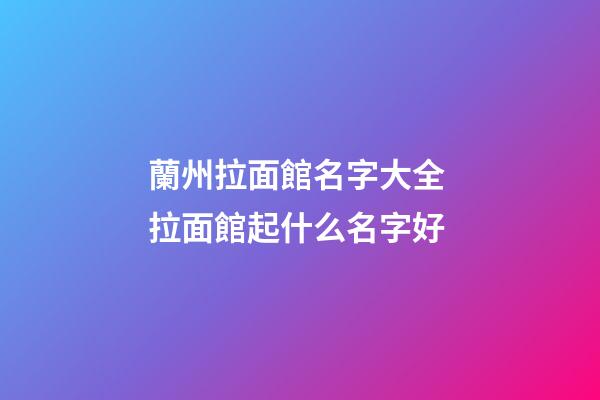 蘭州拉面館名字大全 拉面館起什么名字好-第1張-店鋪起名-玄機派